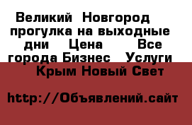 Великий  Новгород.....прогулка на выходные  дни  › Цена ­ 1 - Все города Бизнес » Услуги   . Крым,Новый Свет